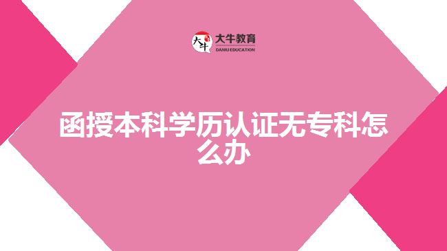 函授本科學(xué)歷認(rèn)證無?？圃趺崔k