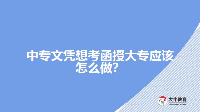 中專文憑想考函授大專應(yīng)該怎么做？