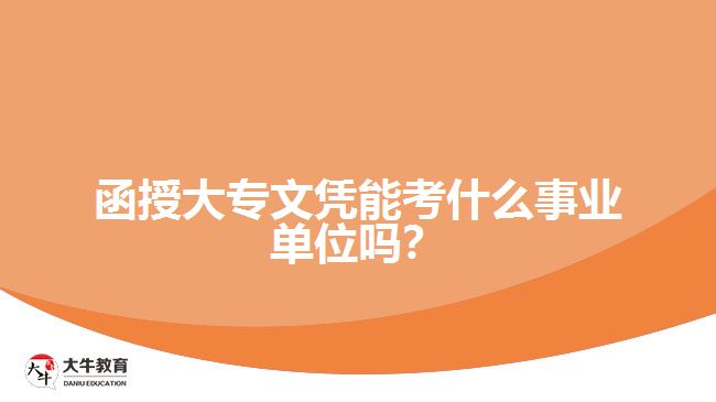 函授大專文憑能考什么事業(yè)單位嗎？