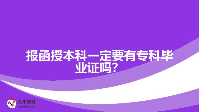 報函授本科一定要有?？飘厴I(yè)證嗎？