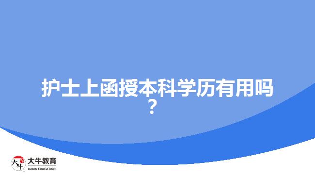 護(hù)士上函授本科學(xué)歷有用嗎？