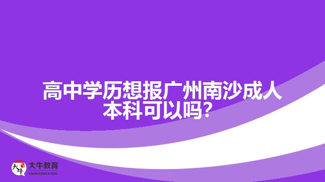 高中學(xué)歷想報(bào)廣州南沙成人本科可以嗎？