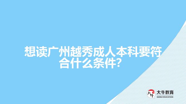 想讀廣州越秀成人本科要符合什么條件？