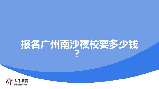 報(bào)名廣州南沙夜校要多少錢？