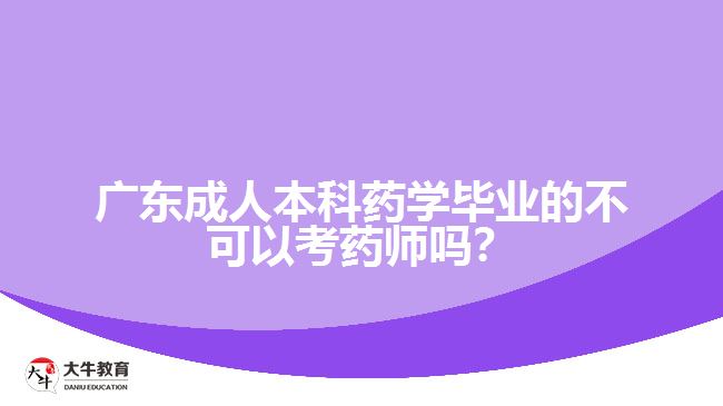 廣東成人本科藥學(xué)畢業(yè)的不可以考藥師嗎？