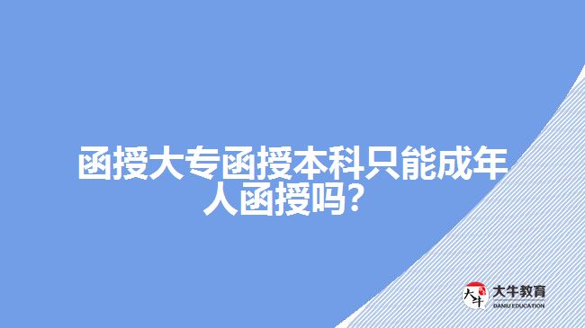 函授大專函授本科只能成年人函授嗎？