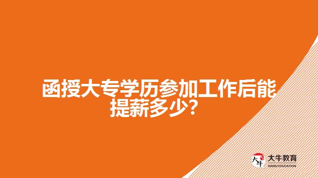 函授大專學歷參加工作后能提薪多少？