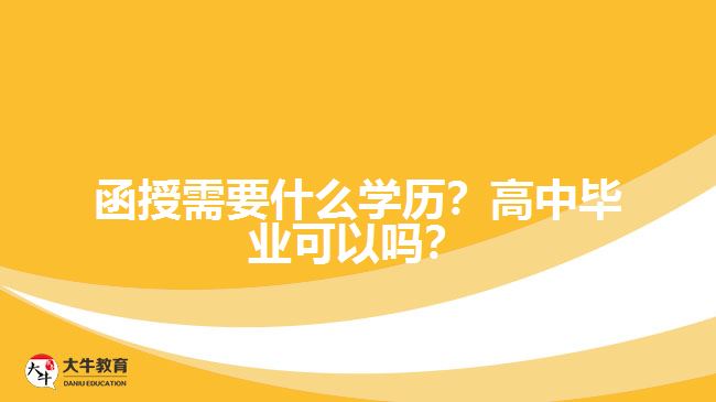 函授需要什么學(xué)歷？高中畢業(yè)可以嗎？