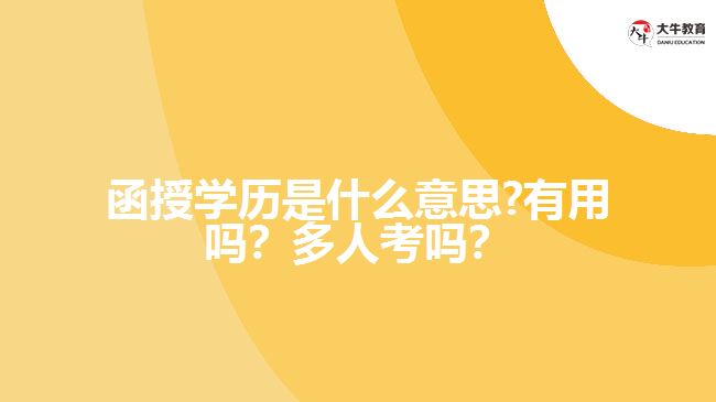 函授學(xué)歷是什么意思?有用嗎？多人考嗎？