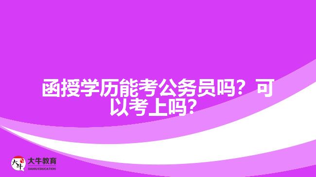 函授學(xué)歷能考公務(wù)員嗎？可以考上嗎？