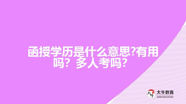 函授學歷是什么意思?有用嗎？多人考嗎？好畢業(yè)嗎？