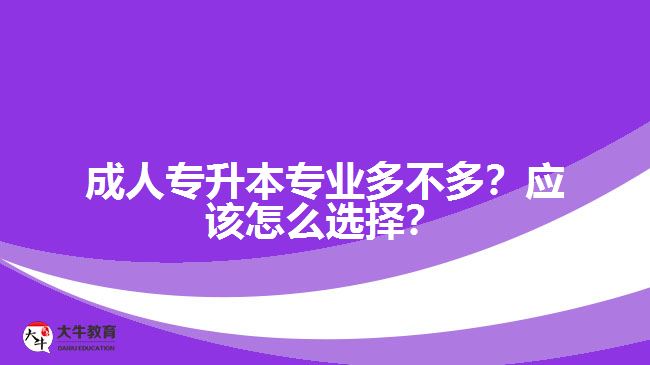 成人專升本專業(yè)多不多？應該怎么選擇？