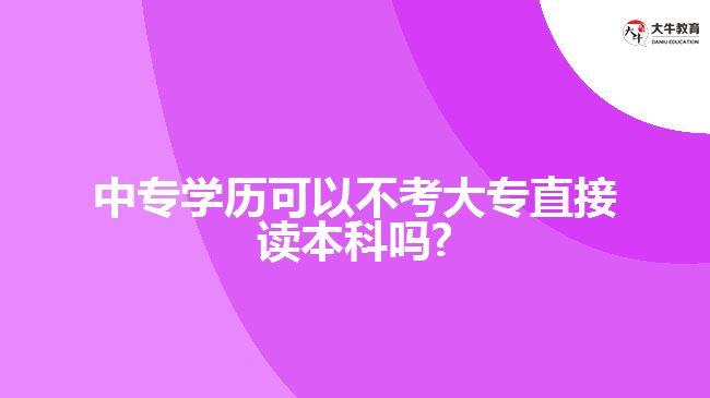 中專學歷可以不考大專直接讀本科嗎?