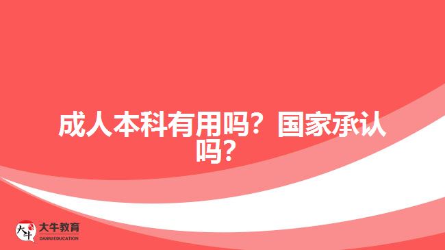 成人本科有用嗎？國家承認(rèn)嗎？