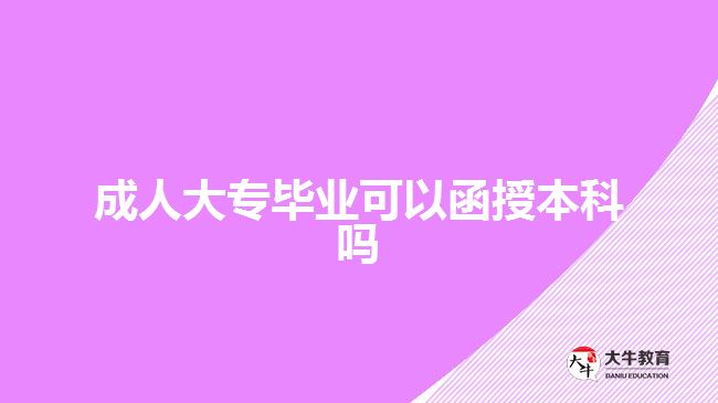 成人大專畢業(yè)可以函授本科嗎