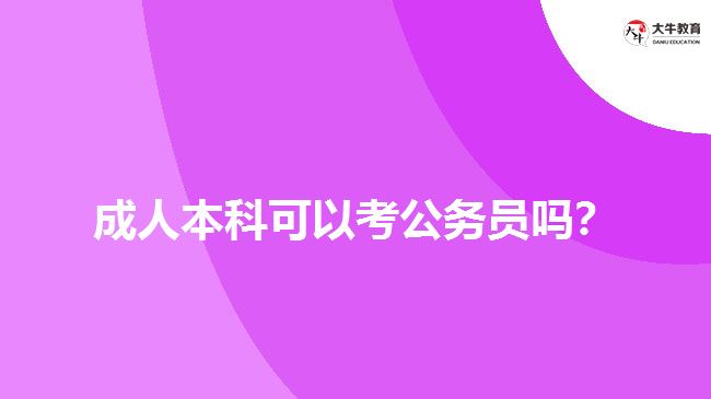 成人本科可以考公務(wù)員嗎？