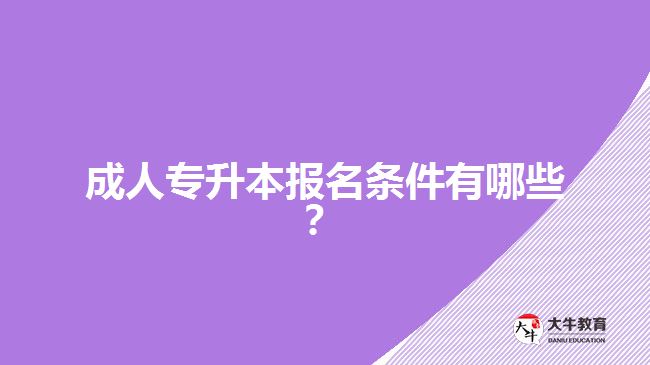 成人專升本報名條件有哪些？