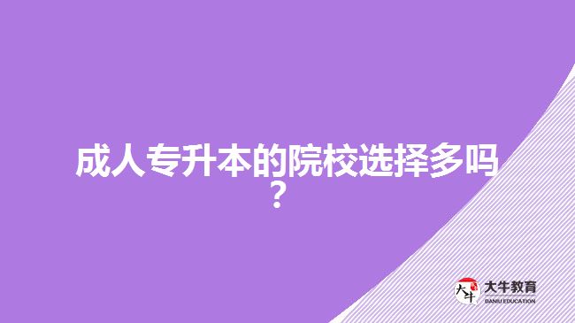 成人專升本的院校選擇多嗎？