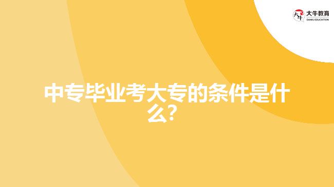 中專畢業(yè)考大專的條件是什么？