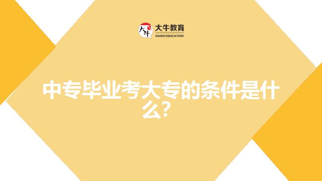 中專畢業(yè)考大專的條件是什么？