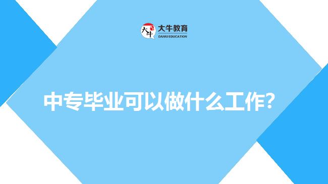 中專畢業(yè)可以做什么工作？