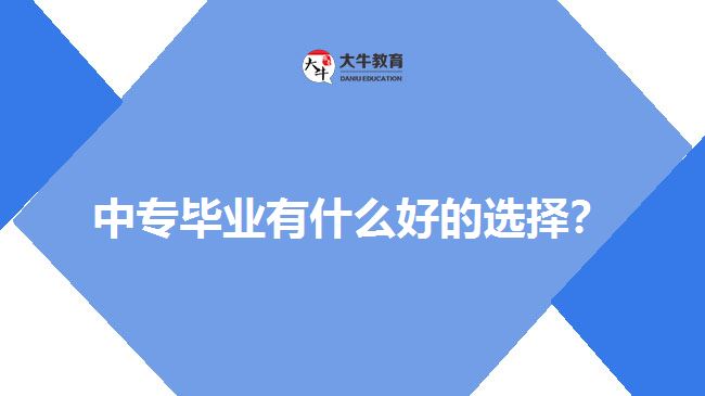 中專畢業(yè)有什么好的選擇？