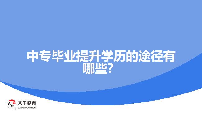 中專畢業(yè)提升學(xué)歷的途徑有哪些？