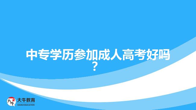 中專學歷參加成人高考好嗎？