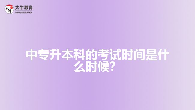 中專升本科的考試時間是什么時候？