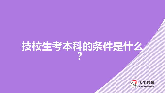 技校生考本科的條件是什么？