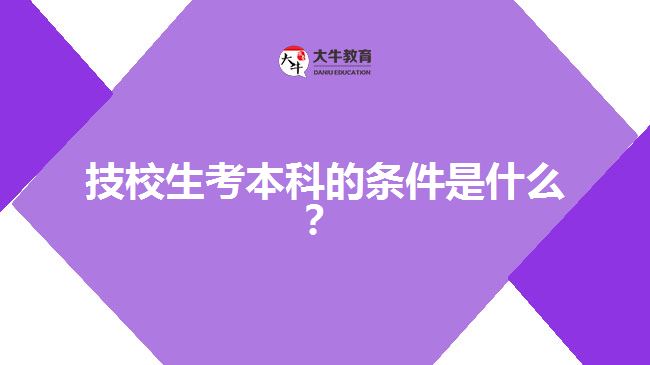 技校生考本科的條件是什么？