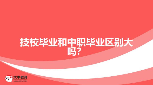 技校畢業(yè)和中職畢業(yè)區(qū)別大嗎？