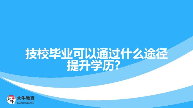 技校畢業(yè)可以通過(guò)什么途徑提升學(xué)歷？