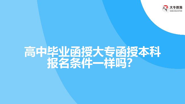 高中畢業(yè)函授大專函授本科報(bào)名條件一樣嗎？