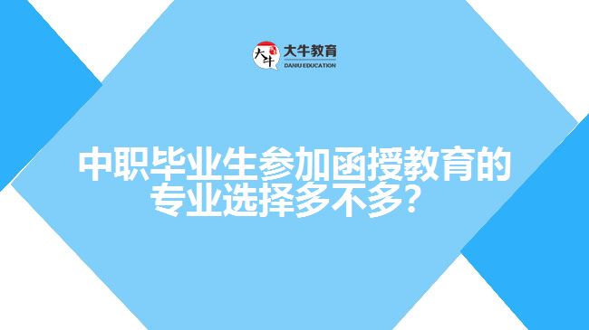 中職畢業(yè)生參加函授教育的專業(yè)選擇多不多？