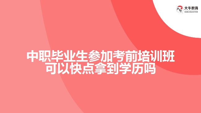 中職畢業(yè)生參加考前培訓班可以快點拿到學歷嗎