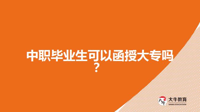 中職畢業(yè)生可以函授大專嗎？