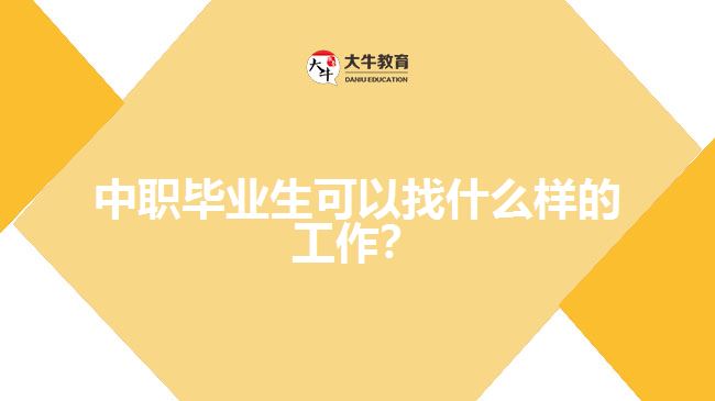 中職畢業(yè)生可以找什么樣的工作？