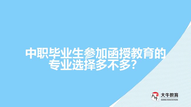 中職畢業(yè)生參加函授教育的專業(yè)選擇多不多？