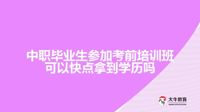 中職畢業(yè)生參加考前培訓(xùn)班可以快點拿到學(xué)歷嗎？