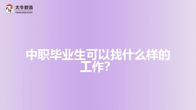 中職畢業(yè)生可以找什么樣的工作？