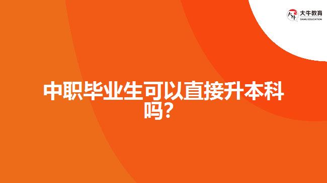 中職畢業(yè)生可以直接升本科嗎？