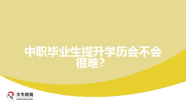 中職畢業(yè)生提升學(xué)歷會不會很難？