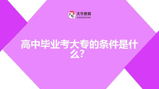 高中畢業(yè)考大專的條件是什么？