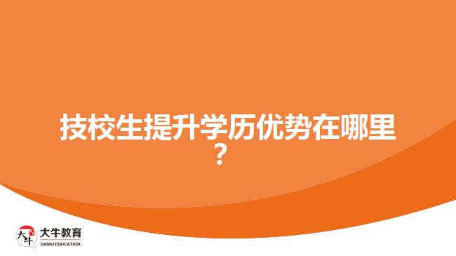 技校生提升學(xué)歷優(yōu)勢在哪里？