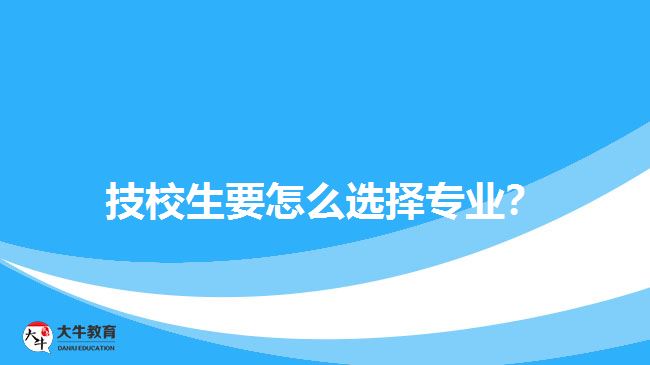 技校生要怎么選擇專業(yè)？