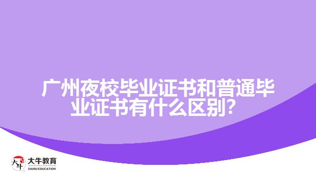 廣州夜校畢業(yè)證書和普通畢業(yè)證書有什么區(qū)別？