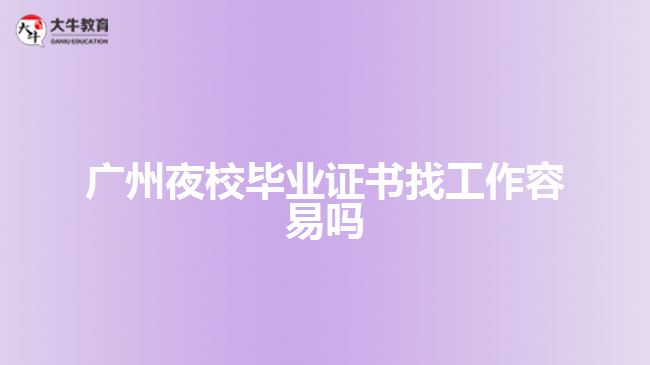 廣州夜校畢業(yè)證書找工作容易嗎