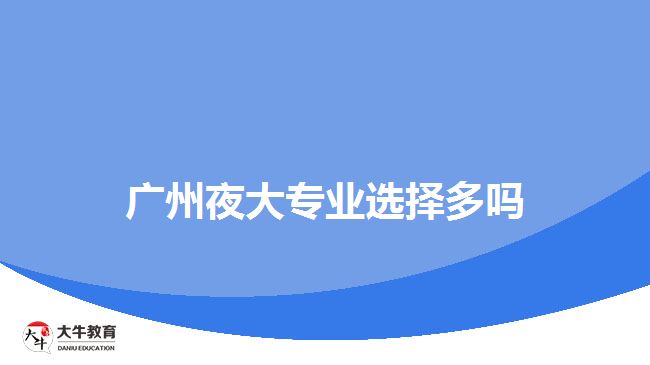 廣州夜大專業(yè)選擇多嗎