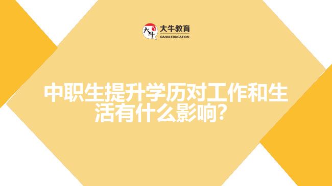 中職生提升學(xué)歷對(duì)工作和生活有什么影響？